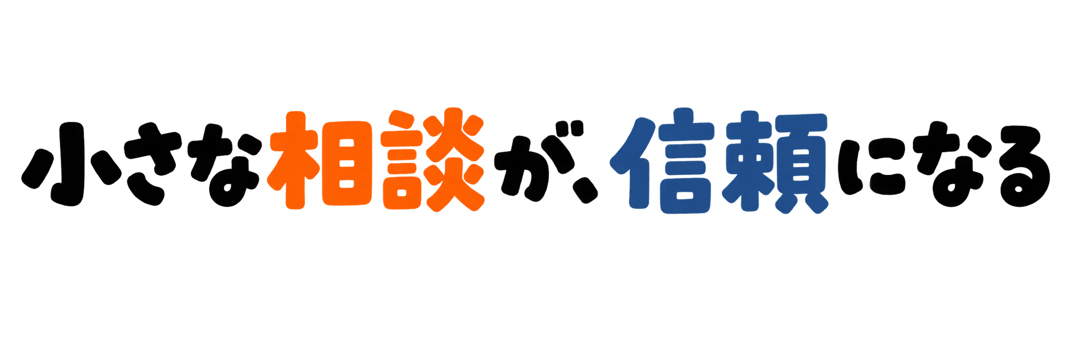 小さな相談が、信頼になる